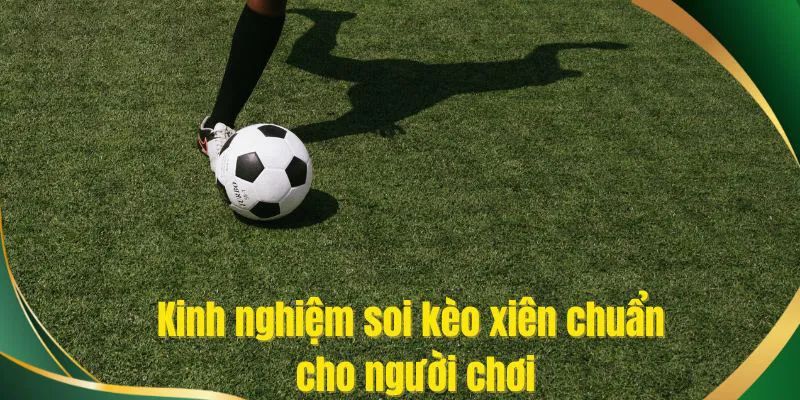 Kinh nghiệm soi kèo xiên hiệu quả nhất hiện nay